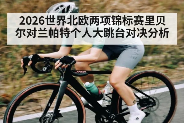 2026世界北欧两项锦标赛里贝尔对兰帕特个人大跳台对决分析